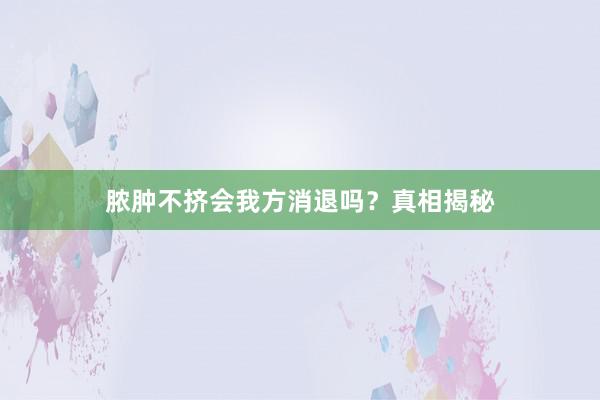 脓肿不挤会我方消退吗？真相揭秘