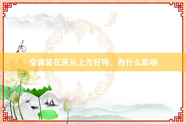 空调装在床头上方好吗，有什么影响
