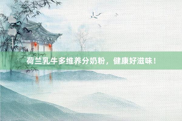 荷兰乳牛多维养分奶粉，健康好滋味！